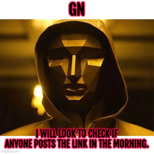 Please consider | GN; I WILL LOOK TO CHECK IF ANYONE POSTS THE LINK IN THE MORNING. | image tagged in play too much | made w/ Imgflip meme maker