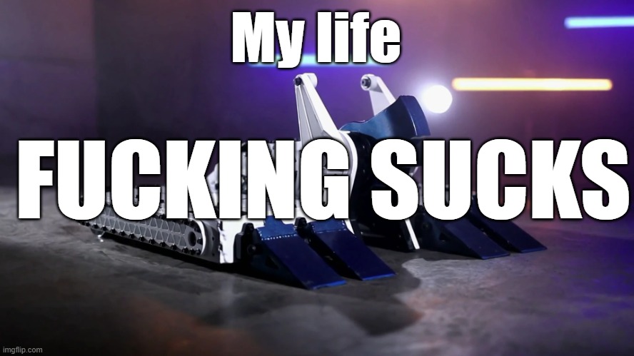 BiteForce | My life; FUCKING SUCKS | image tagged in biteforce | made w/ Imgflip meme maker