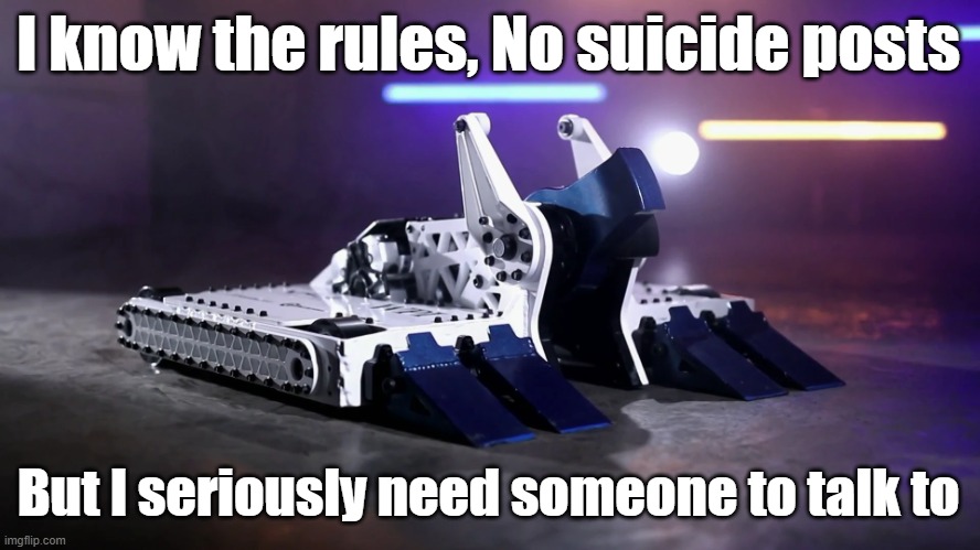 My life sucks ass | I know the rules, No suicide posts; But I seriously need someone to talk to | image tagged in biteforce | made w/ Imgflip meme maker