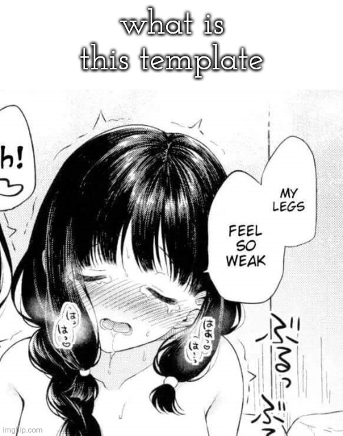 My legs feel so weak | what is this template | image tagged in my legs feel so weak | made w/ Imgflip meme maker