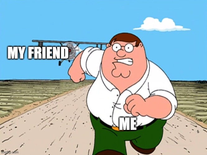 Peter Griffin running away | ME MY FRIEND | image tagged in peter griffin running away | made w/ Imgflip meme maker