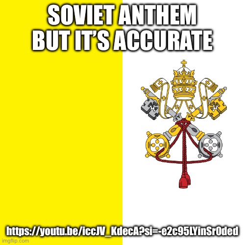 SOVIET ANTHEM BUT IT’S ACCURATE; https://youtu.be/iccJV_KdecA?si=-e2c95LYinSr0ded | made w/ Imgflip meme maker