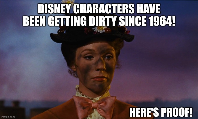 Unclean Disney characters are nothing new | DISNEY CHARACTERS HAVE BEEN GETTING DIRTY SINCE 1964! HERE'S PROOF! | image tagged in disney,dirty,mary poppins,julie andrews,soot,stains | made w/ Imgflip meme maker