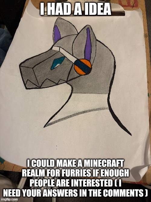 mods please allow this | I HAD A IDEA; I COULD MAKE A MINECRAFT REALM FOR FURRIES IF ENOUGH PEOPLE ARE INTERESTED ( I NEED YOUR ANSWERS IN THE COMMENTS ) | made w/ Imgflip meme maker