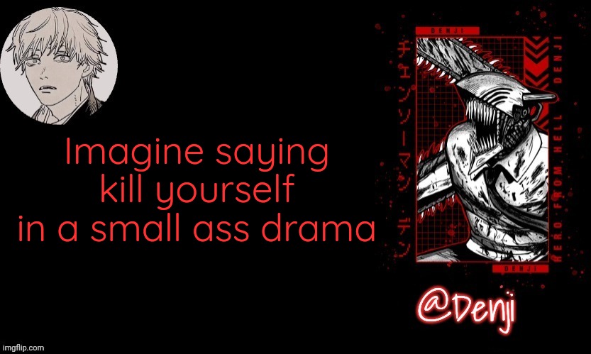 I don't know why i let it slip everytime | Imagine saying kill yourself in a small ass drama | image tagged in denji's announcement template | made w/ Imgflip meme maker