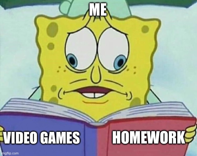 cross eyed spongebob | ME; HOMEWORK; VIDEO GAMES | image tagged in cross eyed spongebob | made w/ Imgflip meme maker