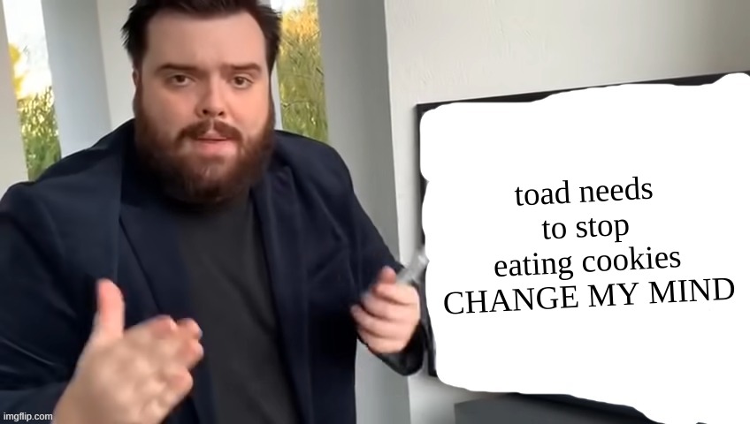 Ibai Llanos Explaining - Blank | toad needs to stop eating cookies
CHANGE MY MIND | image tagged in ibai llanos explaining - blank | made w/ Imgflip meme maker