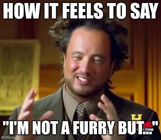 Ancient Aliens | HOW IT FEELS TO SAY; "I'M NOT A FURRY BUT..." | image tagged in memes,ancient aliens | made w/ Imgflip meme maker