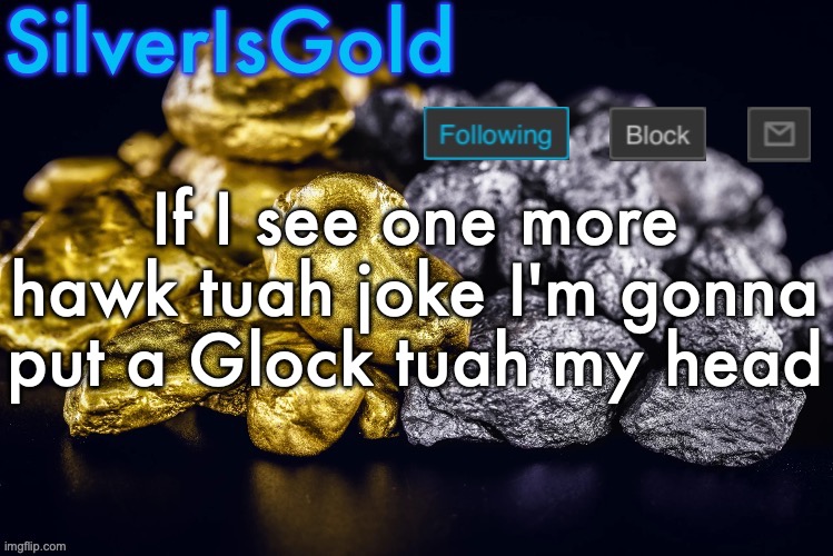 Silver’s Nostalgia Template | If I see one more hawk tuah joke I'm gonna put a Glock tuah my head | image tagged in silver s nostalgia template | made w/ Imgflip meme maker
