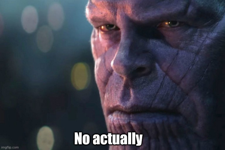 the thanos death stare | No actually | image tagged in the thanos death stare | made w/ Imgflip meme maker