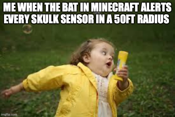 Every Time | ME WHEN THE BAT IN MINECRAFT ALERTS EVERY SKULK SENSOR IN A 50FT RADIUS | image tagged in fat girl running | made w/ Imgflip meme maker