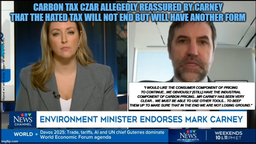 Vassy Kapelos interviews Steven Guilbeault on his Carbon Taxes' Future under Carney | CARBON TAX CZAR ALLEGEDLY REASSURED BY CARNEY THAT THE HATED TAX WILL NOT END BUT WILL HAVE ANOTHER FORM; Repost w/ addons by Tigger & Willy of CTV Pic; "I WOULD LIKE THE CONSUMER COMPONENT OF PRICING TO CONTINUE...WE OBVIOUSLY [STILL] HAVE THE INDUSTRIAL COMPONENT OF CARBON PRICING...MR CARNEY HAS BEEN VERY CLEAR... WE MUST BE ABLE TO USE OTHER TOOLS... TO BEEF THEM UP TO MAKE SURE THAT IN THE END WE ARE NOT LOSING GROUND." | made w/ Imgflip meme maker