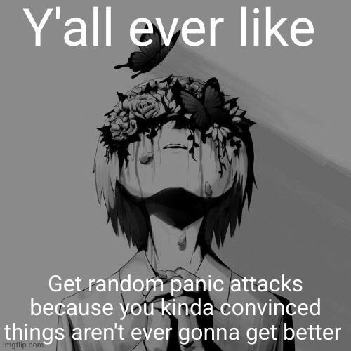 even like friends who left you aren't ever coming back | Y'all ever like; Get random panic attacks because you kinda convinced things aren't ever gonna get better | image tagged in avogado6 depression,sad,depression,relatable,kyl7,s0l7ng3 | made w/ Imgflip meme maker