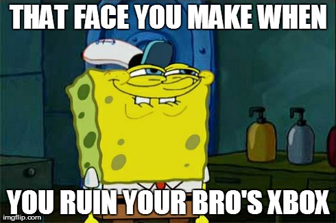 Don't You Squidward Meme | THAT FACE YOU MAKE WHEN YOU RUIN YOUR BRO'S XBOX | image tagged in memes,dont you squidward | made w/ Imgflip meme maker