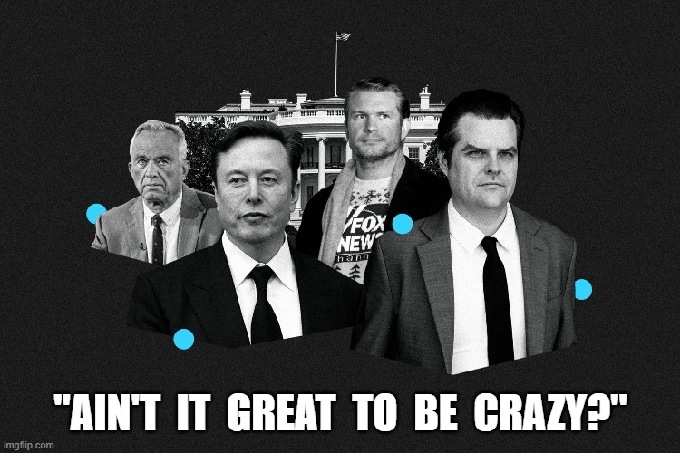 Greatness Comes From Within | "AIN'T  IT  GREAT  TO  BE  CRAZY?" | image tagged in maga | made w/ Imgflip meme maker