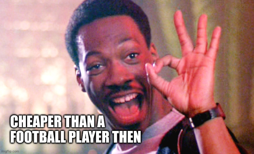 Axel Foley | CHEAPER THAN A FOOTBALL PLAYER THEN | image tagged in axel foley | made w/ Imgflip meme maker