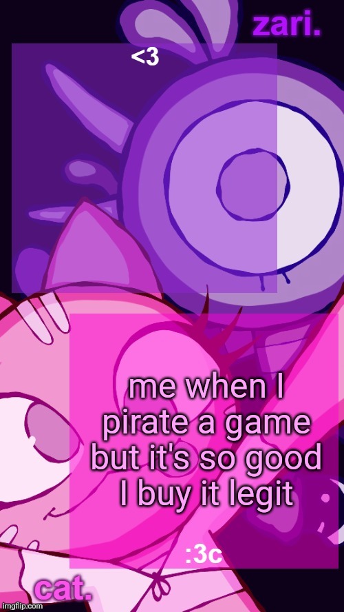 zari and cat catbirddog temp lol | me when I pirate a game but it's so good I buy it legit | image tagged in zari and cat catbirddog temp lol | made w/ Imgflip meme maker
