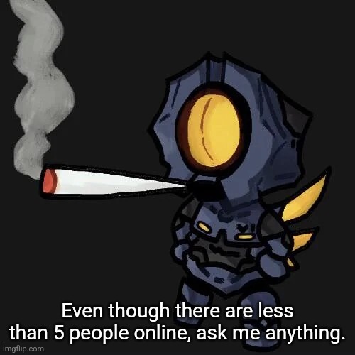 V1 smoking a fat blunt | Even though there are less than 5 people online, ask me anything. | image tagged in v1 smoking a fat blunt | made w/ Imgflip meme maker