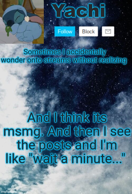 Yachi but she's tired | Sometimes I accidentally wonder onto streams without realizing; And I think its msmg. And then I see the posts and I'm like "wait a minute..." | image tagged in yachi but she's tired | made w/ Imgflip meme maker