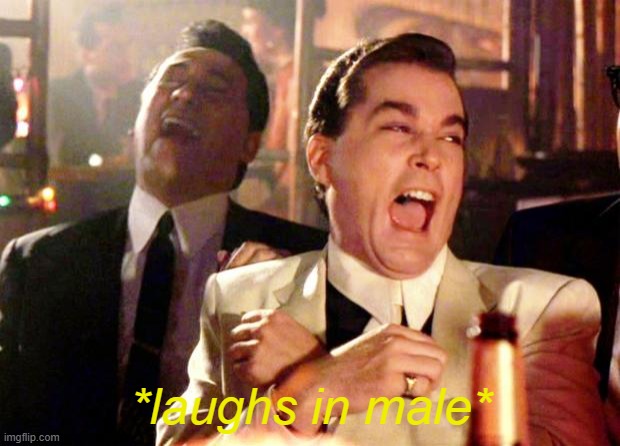 Goodfellas Laugh | *laughs in male* | image tagged in goodfellas laugh | made w/ Imgflip meme maker