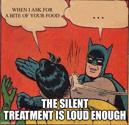 Batman Slapping Robin | WHEN I ASK FOR A BITE OF YOUR FOOD; …; THE SILENT TREATMENT IS LOUD ENOUGH | image tagged in memes,batman slapping robin | made w/ Imgflip meme maker