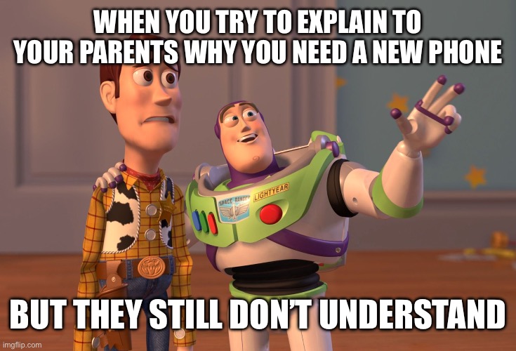 X, X Everywhere | WHEN YOU TRY TO EXPLAIN TO YOUR PARENTS WHY YOU NEED A NEW PHONE; BUT THEY STILL DON’T UNDERSTAND | image tagged in memes,x x everywhere | made w/ Imgflip meme maker