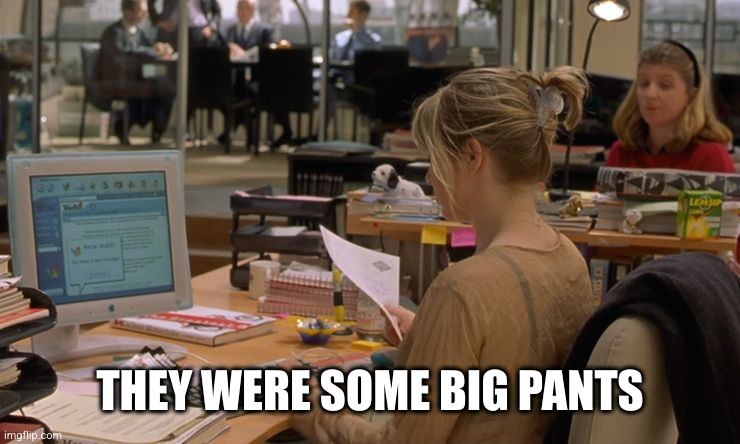 bridget jones shut up | THEY WERE SOME BIG PANTS | image tagged in bridget jones shut up | made w/ Imgflip meme maker