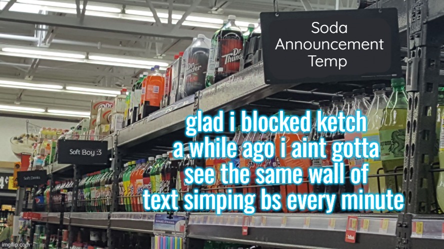 ez! | glad i blocked ketch a while ago i aint gotta see the same wall of text simping bs every minute | image tagged in soda no relation to soda 's temp | made w/ Imgflip meme maker