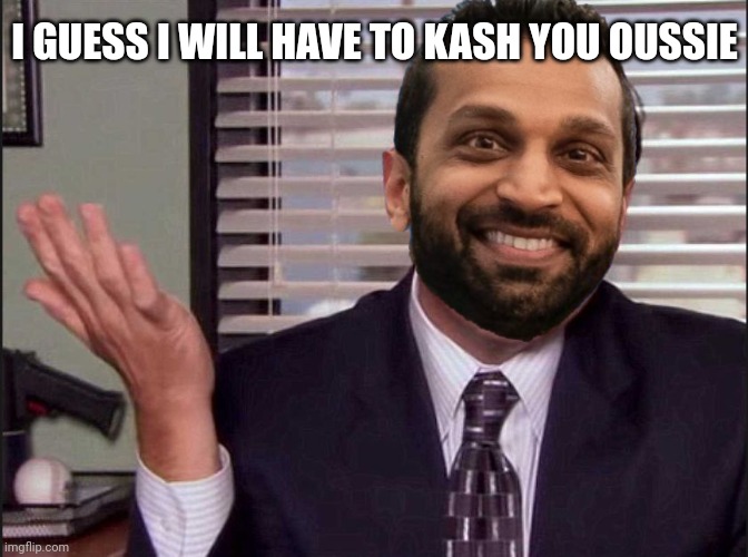 Michael Scott | I GUESS I WILL HAVE TO KASH YOU OUSSIE | image tagged in michael scott | made w/ Imgflip meme maker