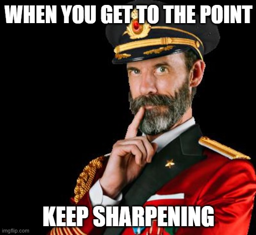 captain obvious | WHEN YOU GET TO THE POINT KEEP SHARPENING | image tagged in captain obvious | made w/ Imgflip meme maker