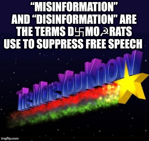 the more you know | “MISINFORMATION” AND “DISINFORMATION” ARE THE TERMS D卐MO☭RATS USE TO SUPPRESS FREE SPEECH | image tagged in the more you know | made w/ Imgflip meme maker