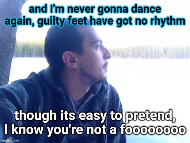 Hopeless Romantic Chris | and I'm never gonna dance again, guilty feet have got no rhythm; though its easy to pretend, I know you're not a foooooooo | image tagged in hopeless romantic chris | made w/ Imgflip meme maker