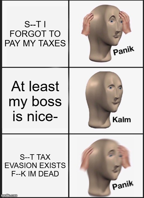 Panik Kalm Panik | S--T I FORGOT TO PAY MY TAXES; At least my boss is nice-; S--T TAX EVASION EXISTS F--K IM DEAD | image tagged in memes,panik kalm panik | made w/ Imgflip meme maker