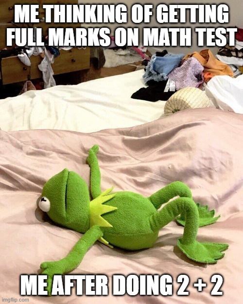 When People Said First Grade Was Easy- | ME THINKING OF GETTING FULL MARKS ON MATH TEST; ME AFTER DOING 2 + 2 | image tagged in kermit exhausted | made w/ Imgflip meme maker