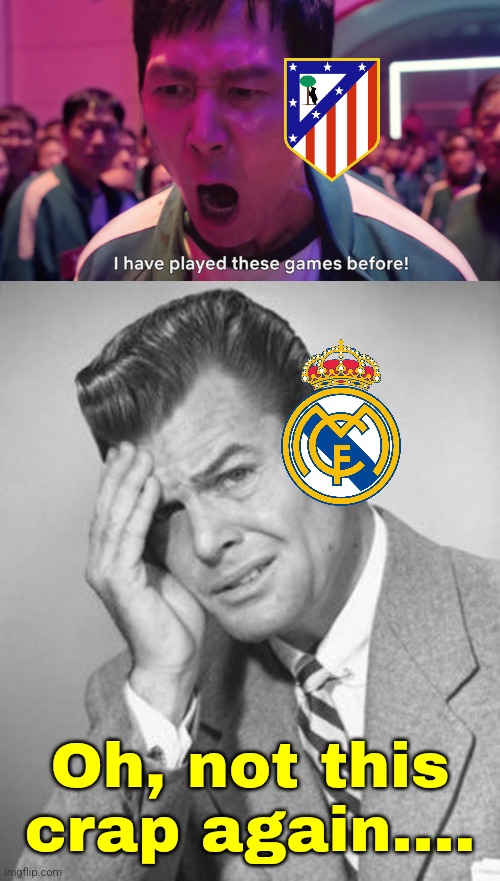 Real Madrid - Atleti in UCL Ro16 | Oh, not this crap again.... | image tagged in i've played these games before,not this shit again,real madrid,atleti,champions league,sports | made w/ Imgflip meme maker