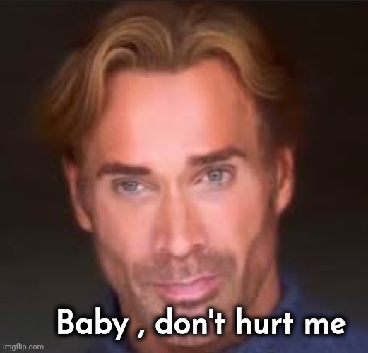 Baby Don't Hurt Me | Baby , don't hurt me | image tagged in baby don't hurt me | made w/ Imgflip meme maker