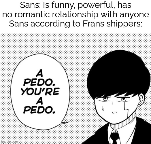 Using Mashle to hate on cursed ships. | Sans: Is funny, powerful, has no romantic relationship with anyone
Sans according to Frans shippers: | image tagged in you re a pedo,undertale,sans,shipping,cursed | made w/ Imgflip meme maker