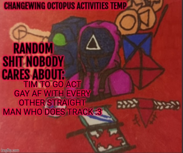 Changewing yapping template thingy | TIM TO GO ACT GAY AF WITH EVERY OTHER STRAIGHT MAN WHO DOES TRACK :3 | image tagged in changewing yapping template thingy | made w/ Imgflip meme maker