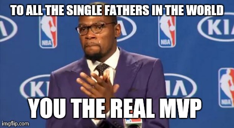 Happy Father's Day | TO ALL THE SINGLE FATHERS IN THE WORLD YOU THE REAL MVP | image tagged in kevin durant | made w/ Imgflip meme maker