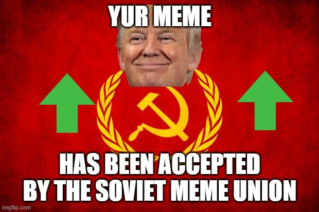 In Soviet Russia | YUR MEME HAS BEEN ACCEPTED BY THE SOVIET MEME UNION | image tagged in in soviet russia | made w/ Imgflip meme maker