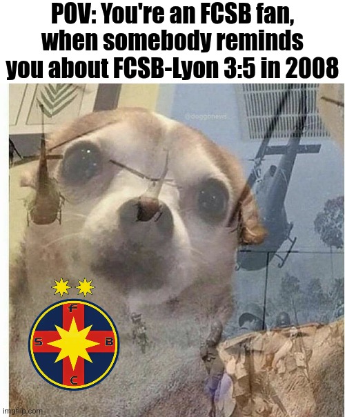 FCSB Steaua-OL Lyon in Ro16 of UEL | POV: You're an FCSB fan,
when somebody reminds you about FCSB-Lyon 3:5 in 2008 | image tagged in ptsd chihuahua,steaua,fcsb,ol,lyon,europa league | made w/ Imgflip meme maker