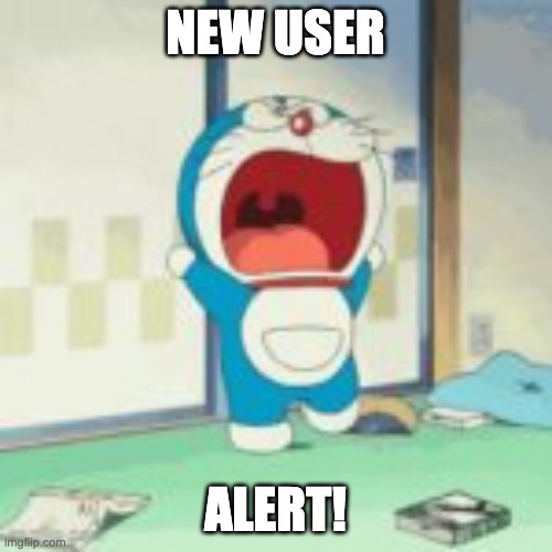 doraemon screaming | NEW USER ALERT! | image tagged in doraemon screaming | made w/ Imgflip meme maker