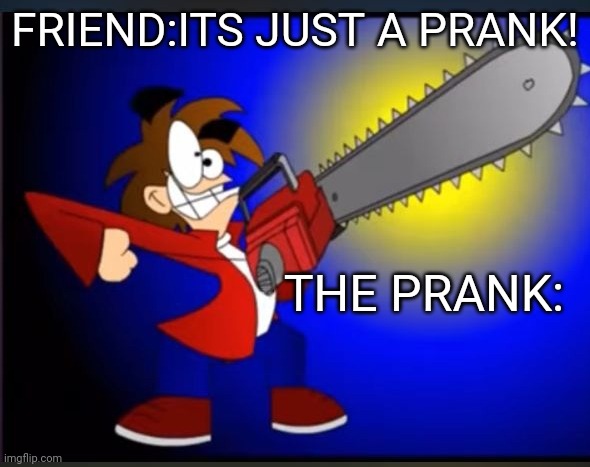 Not fry holding an chainsaw | FRIEND:ITS JUST A PRANK! THE PRANK: | image tagged in not fry holding an chainsaw | made w/ Imgflip meme maker