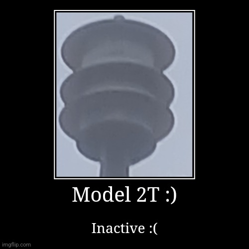 Model 2T :) | Inactive :( | image tagged in funny,demotivationals,what,alarm | made w/ Imgflip demotivational maker