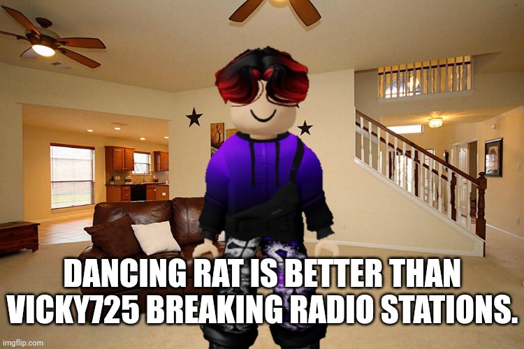 Because vicky725 does bad things. | DANCING RAT IS BETTER THAN VICKY725 BREAKING RADIO STATIONS. | image tagged in living room ceiling fans,william,vicky725,dancing rat | made w/ Imgflip meme maker