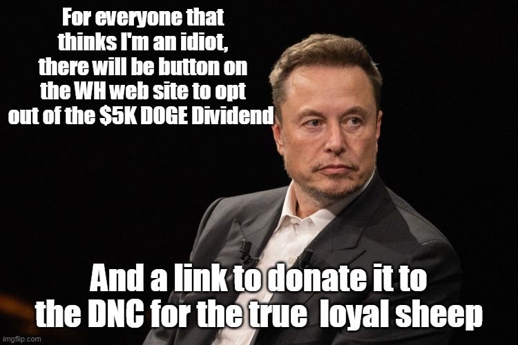 For everyone that thinks I'm an idiot, there will be button on the WH web site to opt out of the $5K DOGE Dividend And a link to donate it t | made w/ Imgflip meme maker
