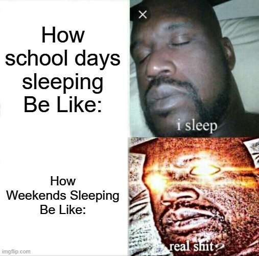 my sleep in school days and in weekends | How school days sleeping Be Like:; How Weekends Sleeping Be Like: | image tagged in memes,school,sleeping | made w/ Imgflip meme maker