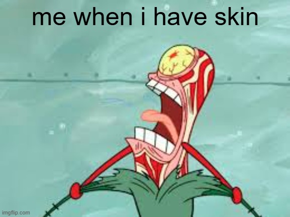 isnt this relatable | me when i have skin | image tagged in i hate that happens | made w/ Imgflip meme maker