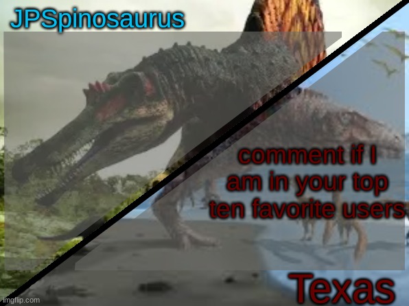 JPSpinosaurus x Texas shared template | comment if I am in your top ten favorite users | image tagged in jpspinosaurus x texas shared template | made w/ Imgflip meme maker