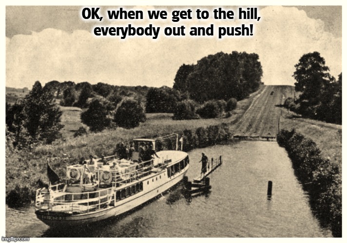 OK, when we get to the hill, 
everybody out and push! | image tagged in boat,ship,hill,push | made w/ Imgflip meme maker